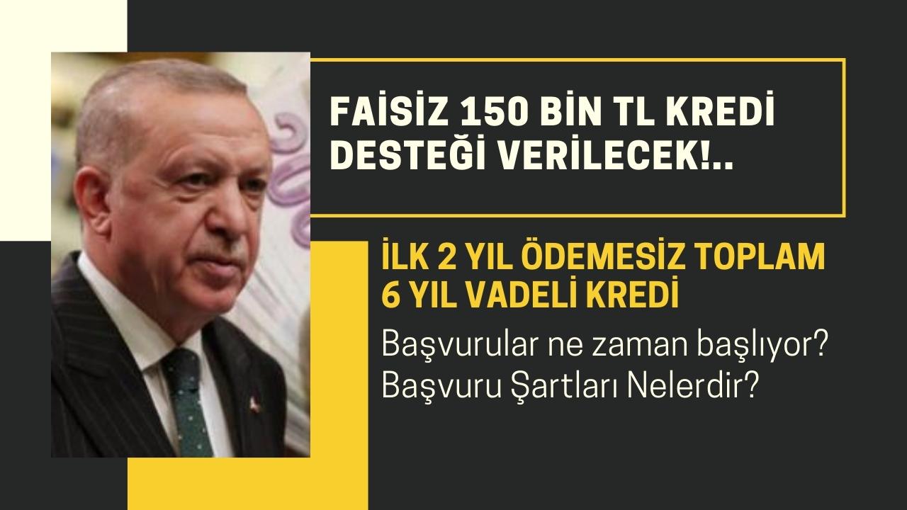 Başvurular ne zaman başlıyor? Tamamen faizsiz ve 6 yıl vadeli 150 bin TL kredi desteği veriliyor!