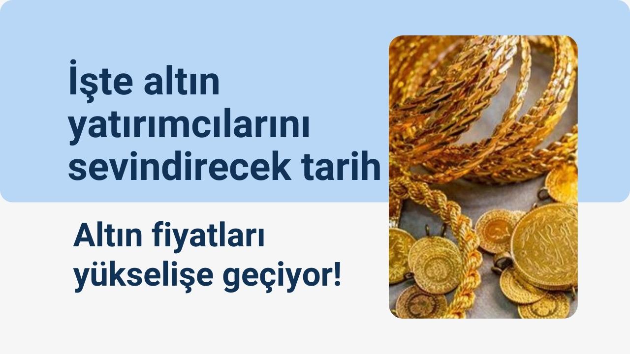Altın fiyatları yükselişe geçiyor! İşte altın yatırımcılarını sevindirecek tarih