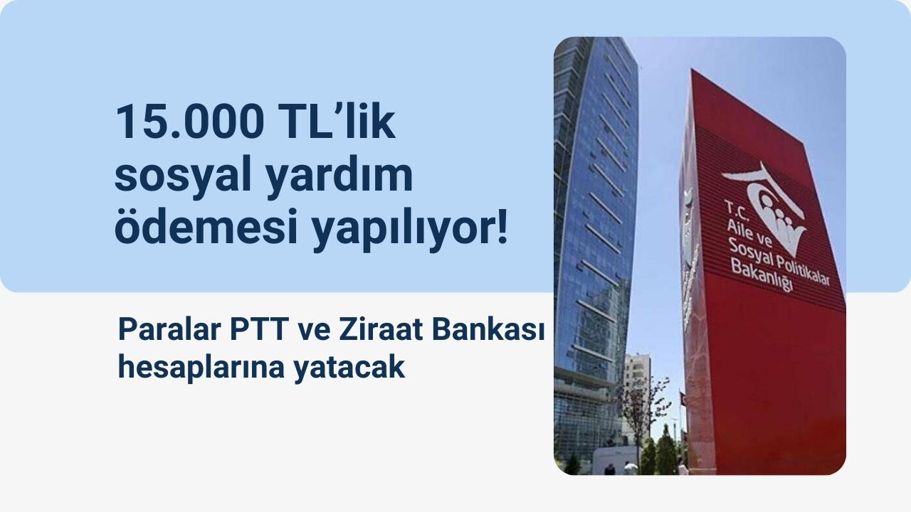 15.000 TL’lik sosyal yardım ödemesi yapılıyor! Paralar PTT ve Ziraat Bankası hesaplarına yatacak
