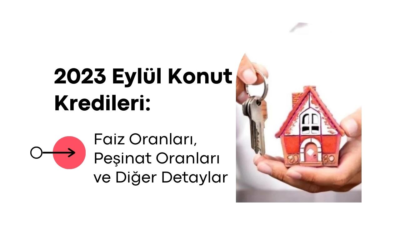 2023 Eylül Konut Kredileri: Faiz Oranları, Peşinat Oranları ve Diğer Detaylar