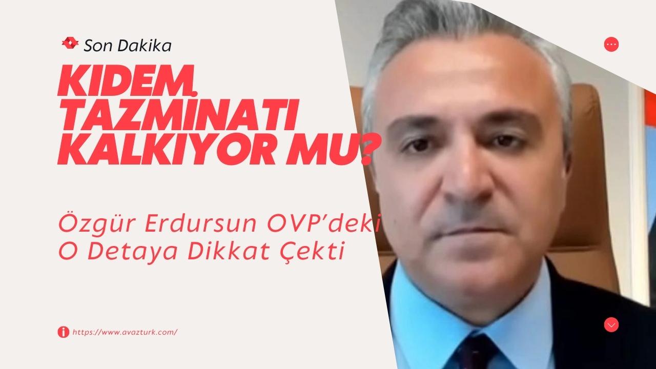 Kıdem Tazminatı Kalkıyor mu? Özgür Erdursun OVP’deki O Detaya Dikkat Çekti