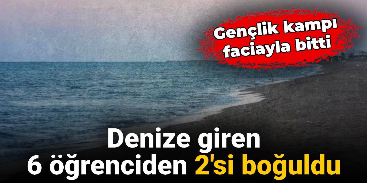 Gençlik Kampında Yürek Yakan Final: Denize Giren İki Öğrenci Boğularak Hayatını Kaybetti