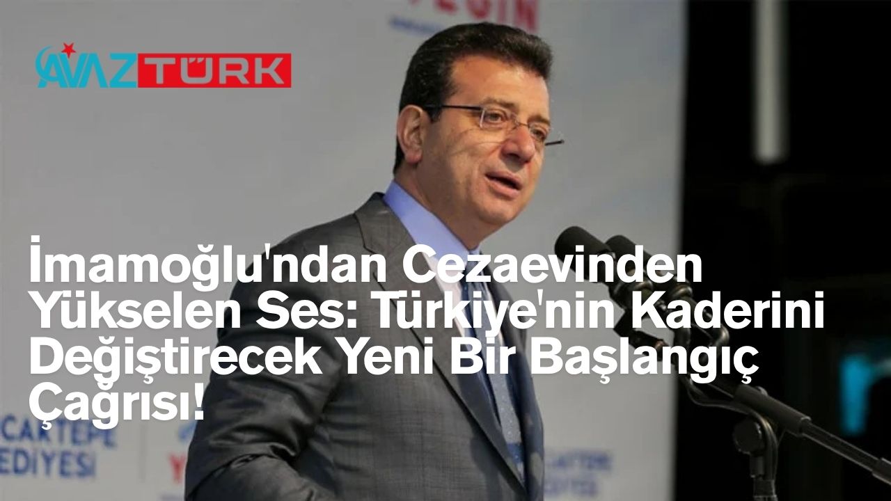 İmamoğlu'ndan Cezaevinden Yükselen Ses: Türkiye'nin Kaderini Değiştirecek Yeni Bir Başlangıç Çağrısı!