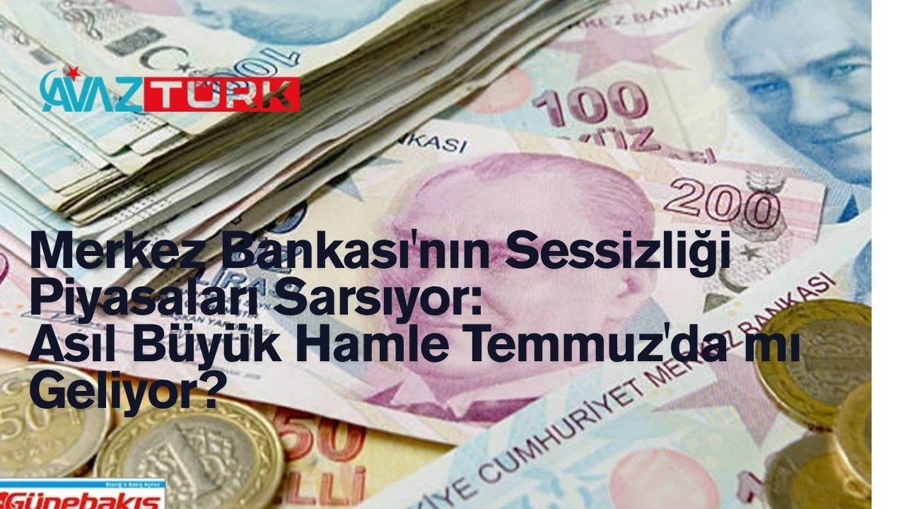 Merkez Bankası'nın Sessizliği Piyasaları Sarsıyor: Asıl Büyük Hamle Temmuz'da mı Geliyor?