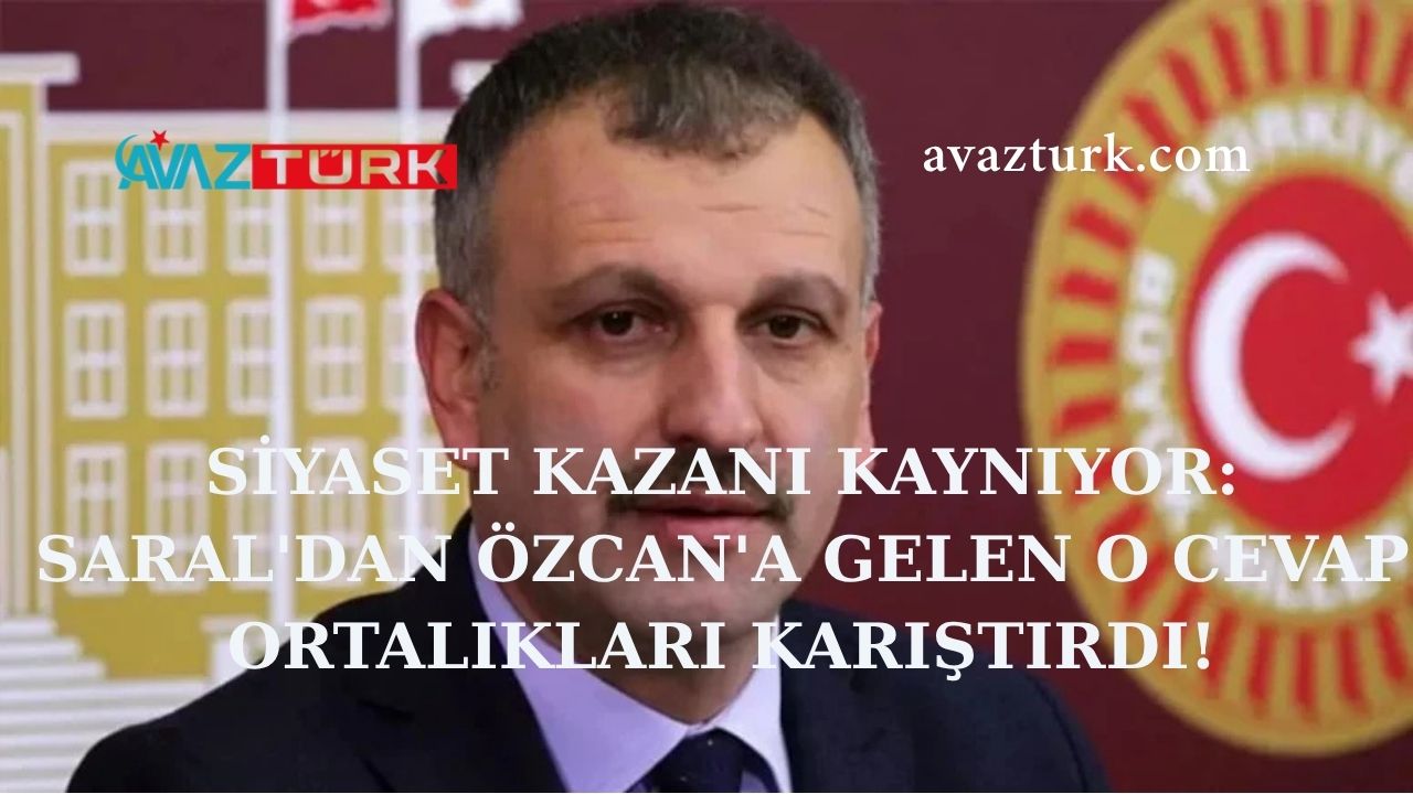 SİYASET KAZANI KAYNIYOR: SARAL'DAN ÖZCAN'A GELEN O CEVAP ORTALIKLARI KARIŞTIRDI!