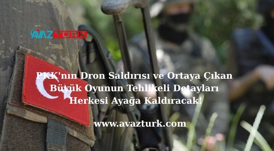 PKK'nın Dron Saldırısı ve Ortaya Çıkan Büyük Oyunun Tehlikeli Detayları Herkesi Ayağa Kaldıracak!