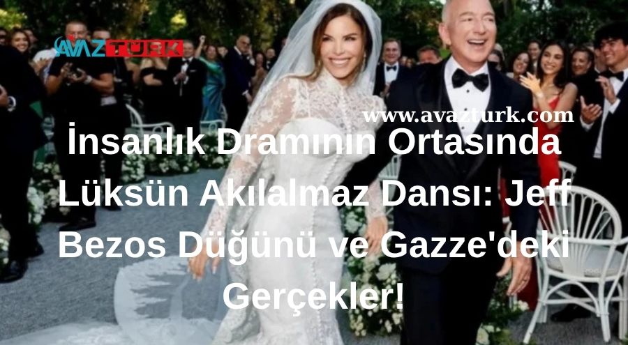 İnsanlık Dramının Ortasında Lüksün Akılalmaz Dansı: Jeff Bezos Düğünü ve Gazze'deki Gerçekler!