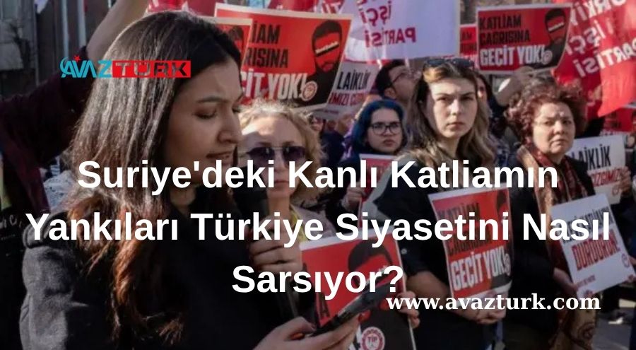 Suriye'deki Kanlı Katliamın Yankıları Türkiye Siyasetini Nasıl Sarsıyor?