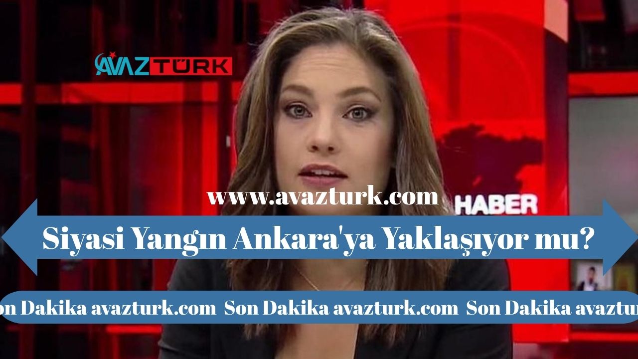 Siyasi Yangın Ankara'ya Yaklaşıyor mu?