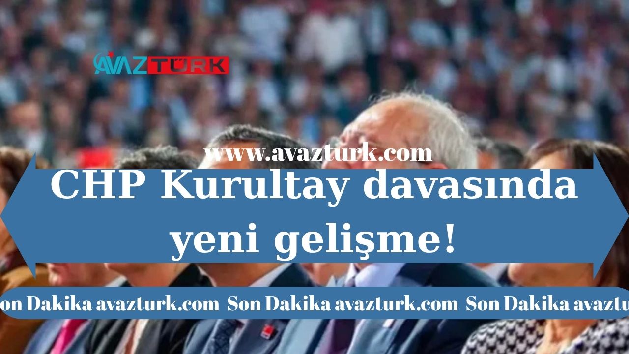 CHP Kurultay Davasında Ortaya Çıkan Son Dakika Gelişmesi