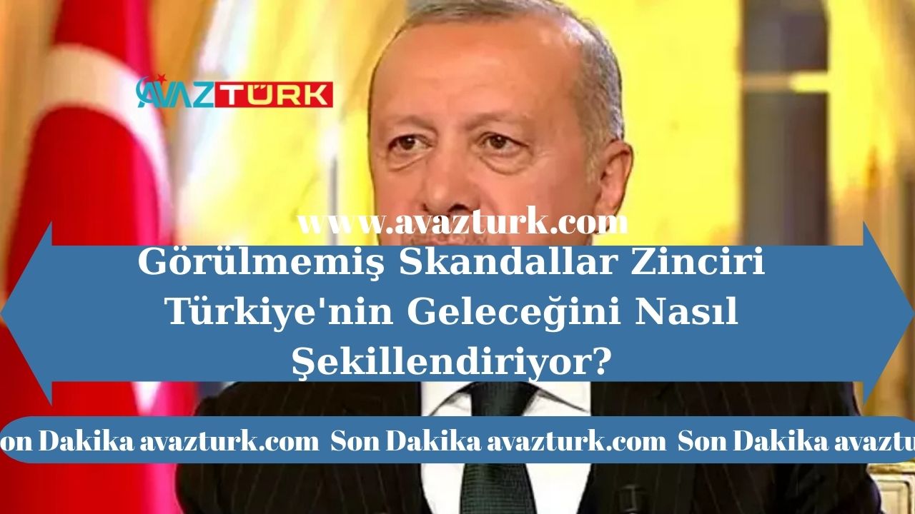 Görülmemiş Skandallar Zinciri Türkiye'nin Geleceğini Nasıl Şekillendiriyor?