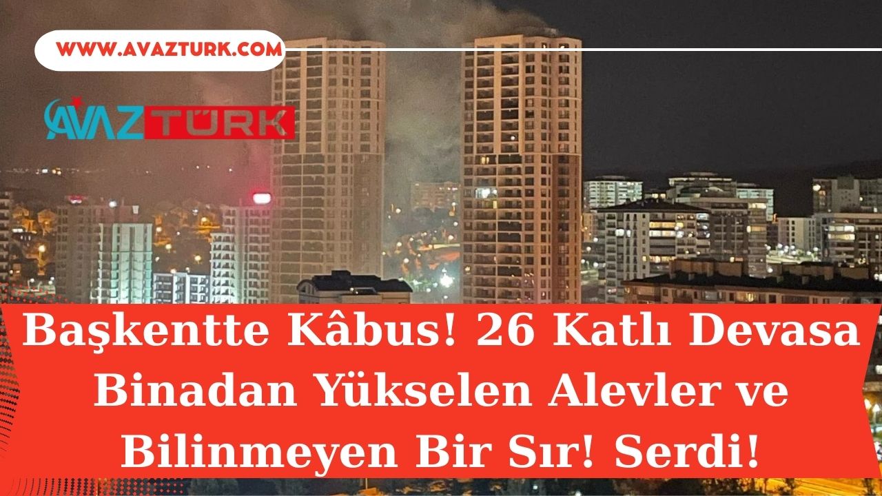 Başkentte Kâbus! 26 Katlı Devasa Binadan Yükselen Alevler ve Bilinmeyen Bir Sır!