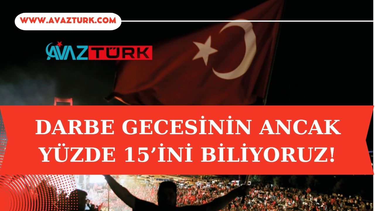 15 Temmuz Gecesi Neden Sadece Yüzde 15'ini Biliyoruz?