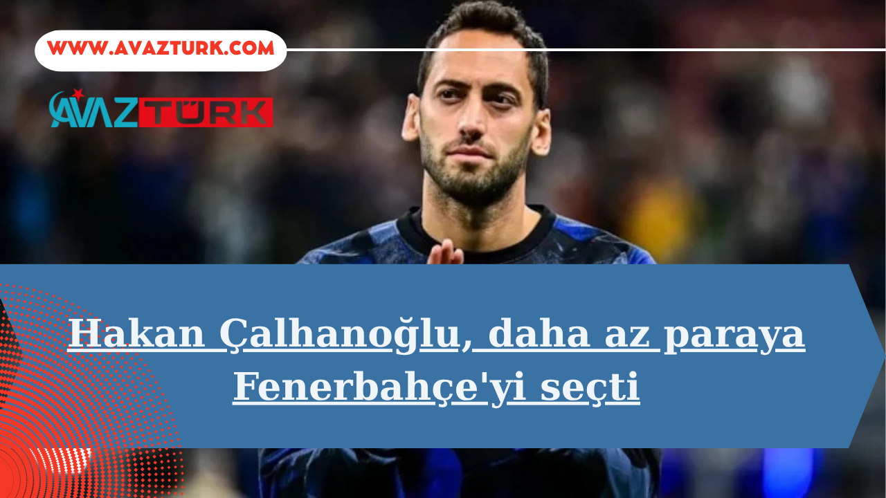Hakan Çalhanoğlu Daha Az Paraya Fenerbahçe'yi Seçti!