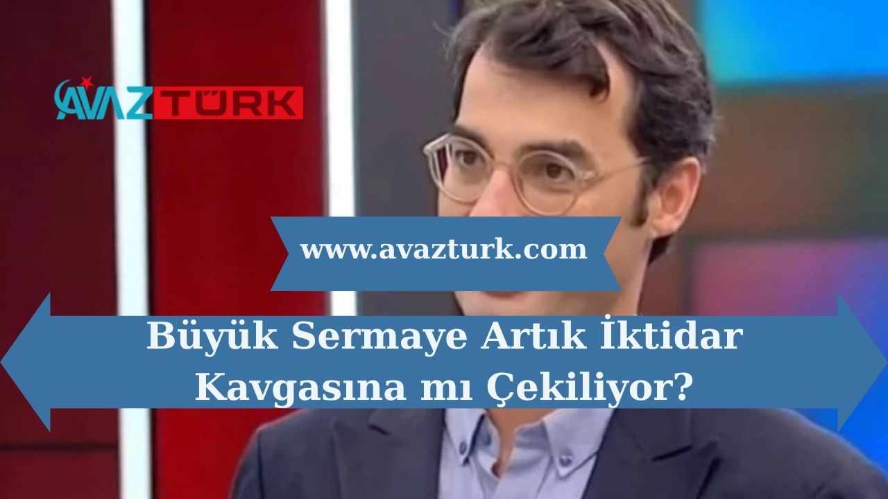 Büyük Sermaye Artık İktidar Kavgasına mı Çekiliyor?