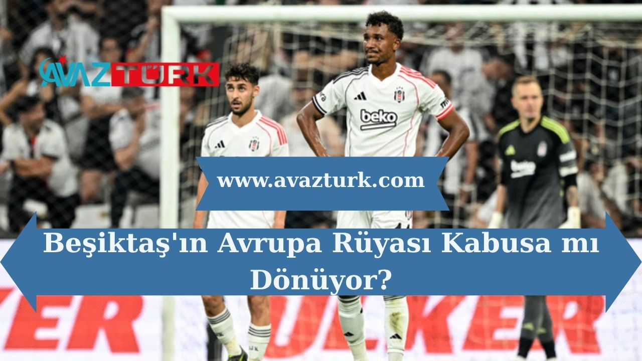 Beşiktaş'ın Avrupa Rüyası Kabusa mı Dönüyor?