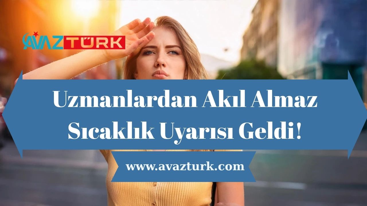 Uzmanlardan Akıl Almaz Sıcaklık Uyarısı Geldi!