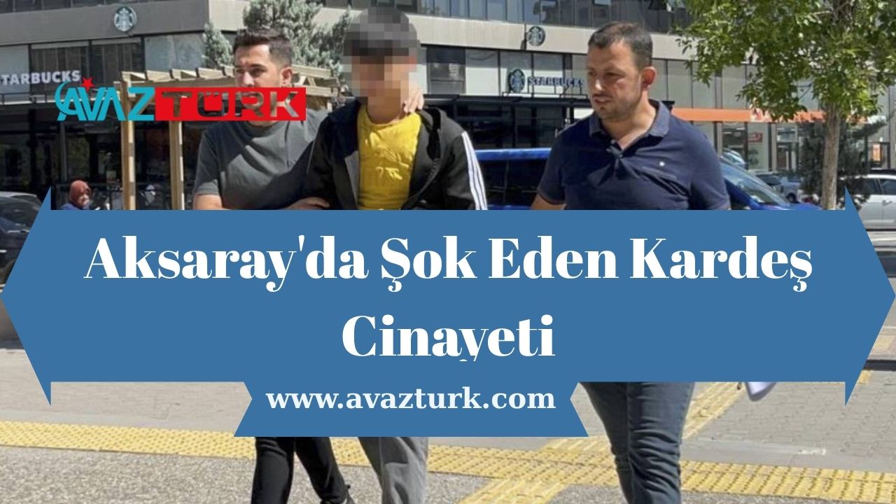 Aksaray'da Şok Eden Kardeş Cinayeti