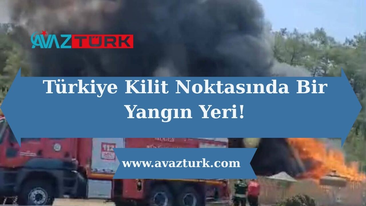 Türkiye Kilit Noktasında Bir Yangın Yeri!