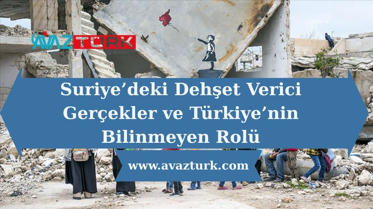 Suriye’deki Dehşet Verici Gerçekler ve Türkiye’nin Bilinmeyen Rolü