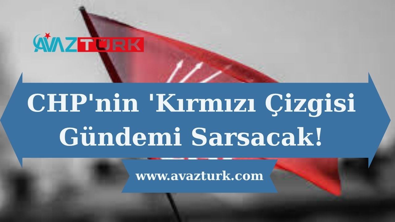 CHP'nin 'Kırmızı Çizgisi' Gündemi Sarsacak!