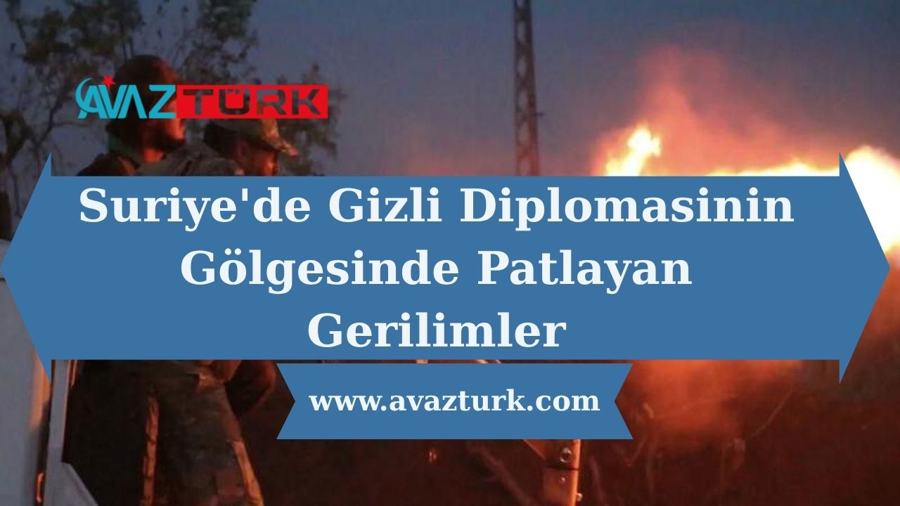 Suriye'de Gizli Diplomasinin Gölgesinde Patlayan Gerilimler