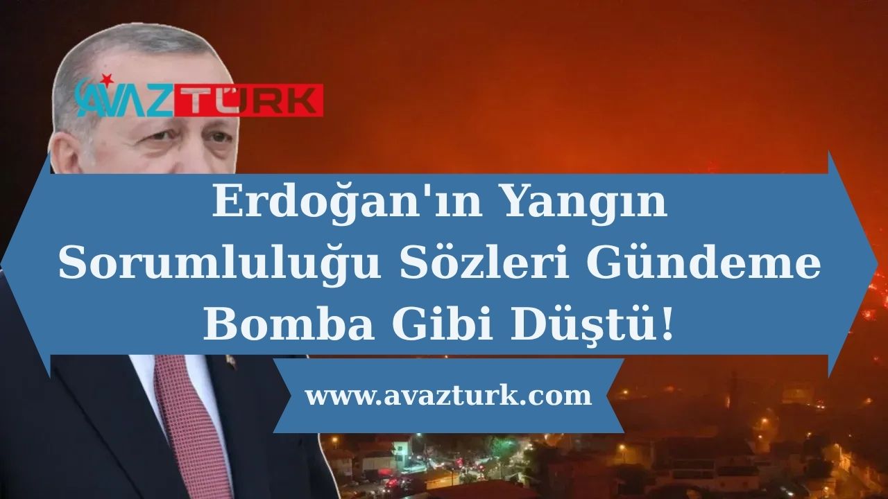 Erdoğan'ın Yangın Sorumluluğu Sözleri Gündeme Bomba Gibi Düştü!