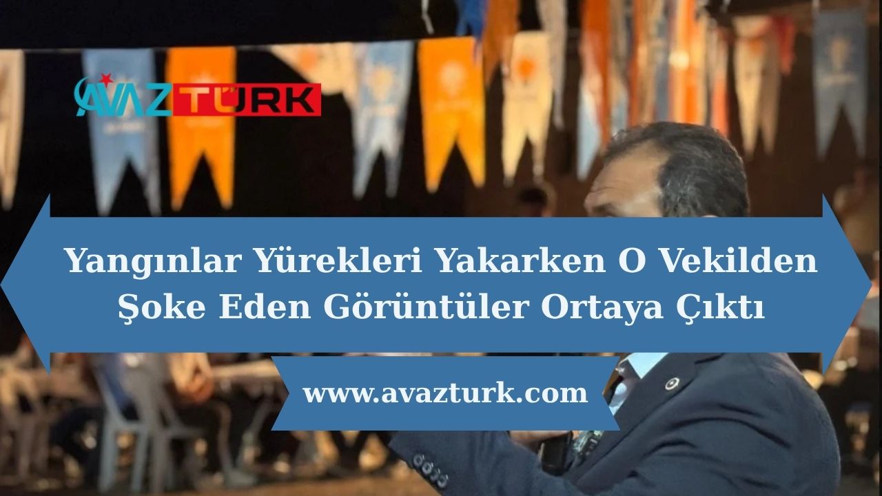 Yangınlar Yürekleri Yakarken O Vekilden Şoke Eden Görüntüler Ortaya Çıktı