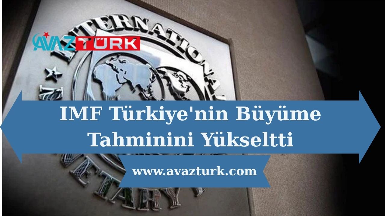IMF Türkiye'nin Büyüme Tahminini Yükseltti