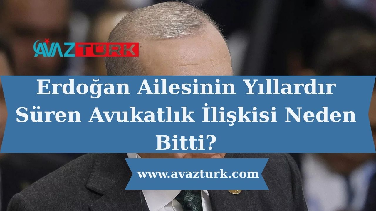 Erdoğan Ailesinin Yıllardır Süren Avukatlık İlişkisi Neden Bitti?