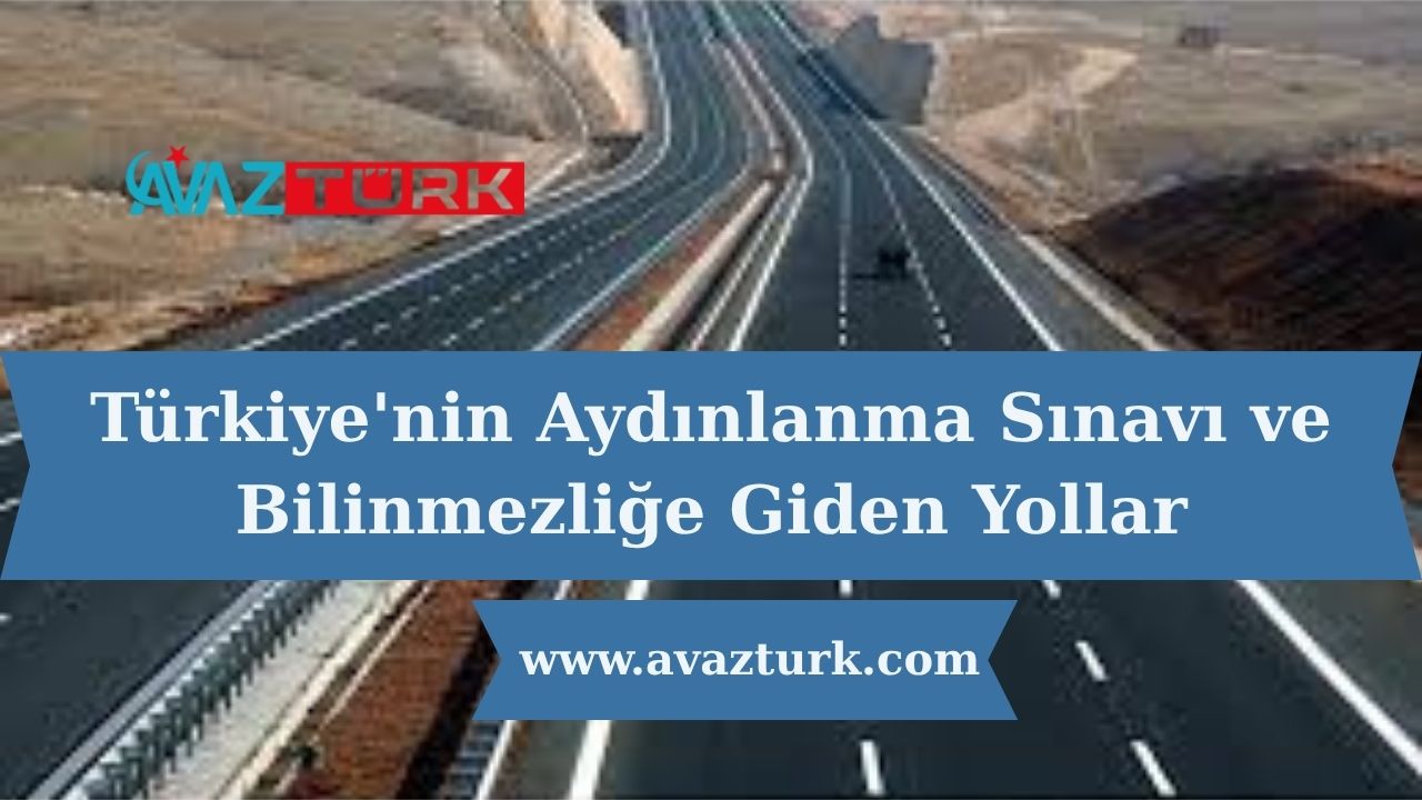 Türkiye'nin Aydınlanma Sınavı ve Bilinmezliğe Giden Yollar