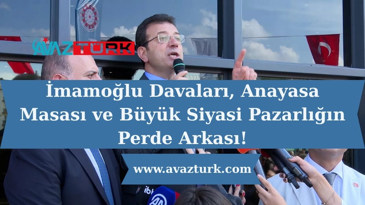 İmamoğlu Davaları, Anayasa Masası ve Büyük Siyasi Pazarlığın Perde Arkası!