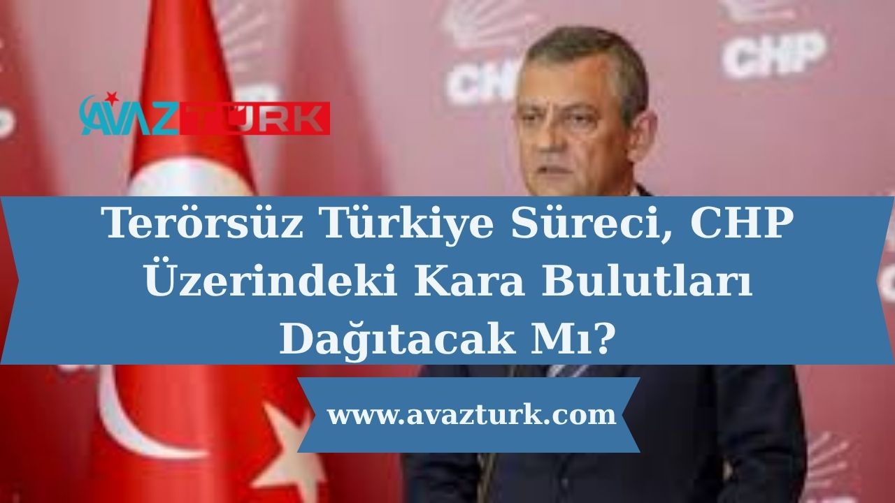 Terörsüz Türkiye Süreci, CHP Üzerindeki Kara Bulutları Dağıtacak Mı?