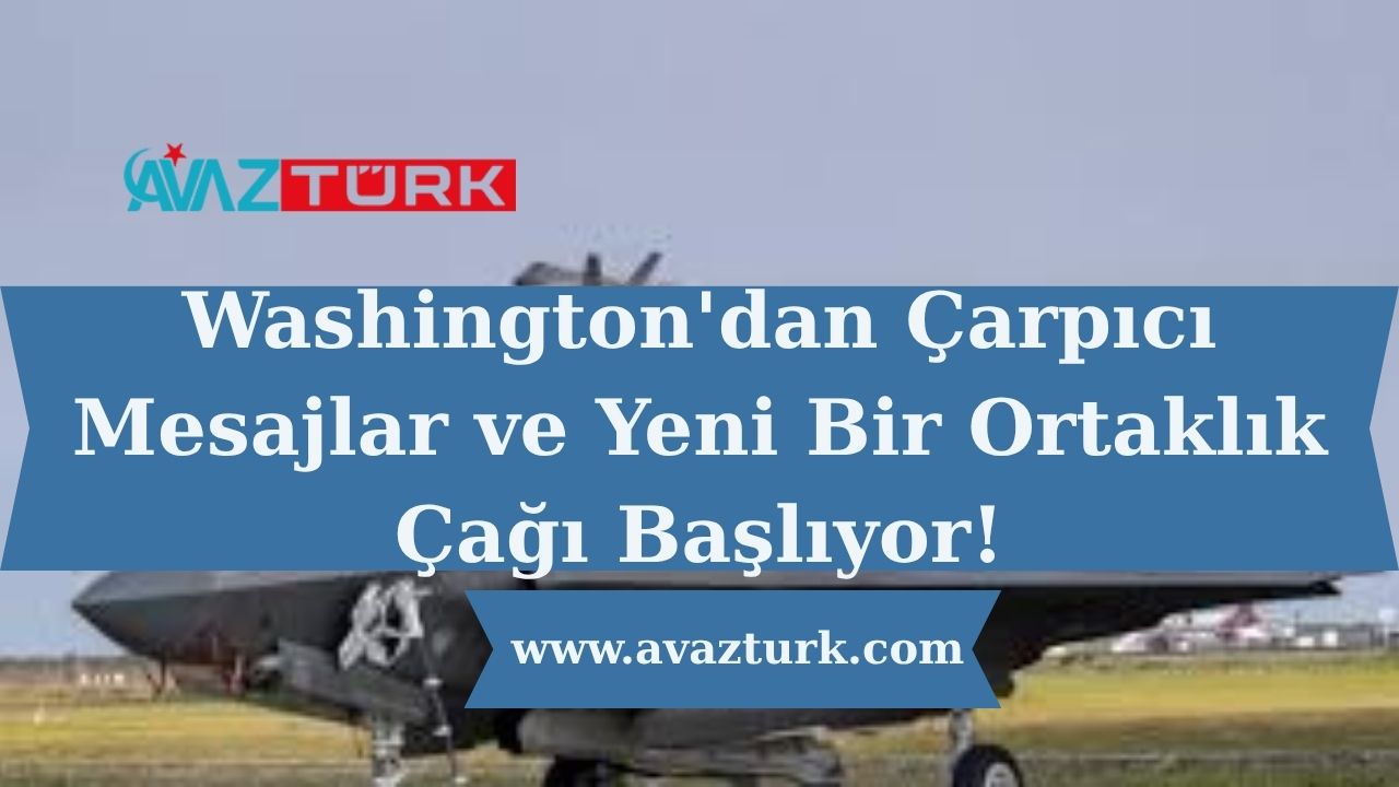 Washington'dan Çarpıcı Mesajlar ve Yeni Bir Ortaklık Çağı Başlıyor!