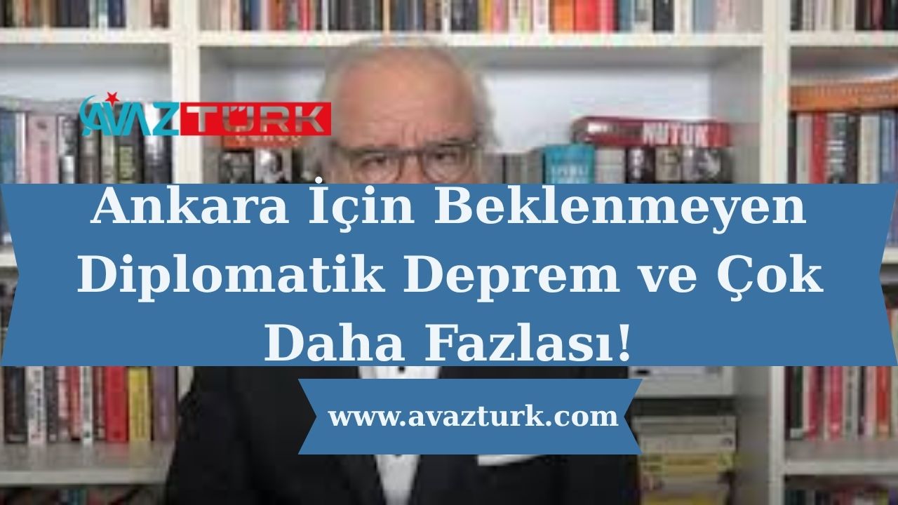 Ankara İçin Beklenmeyen Diplomatik Deprem ve Çok Daha Fazlası!