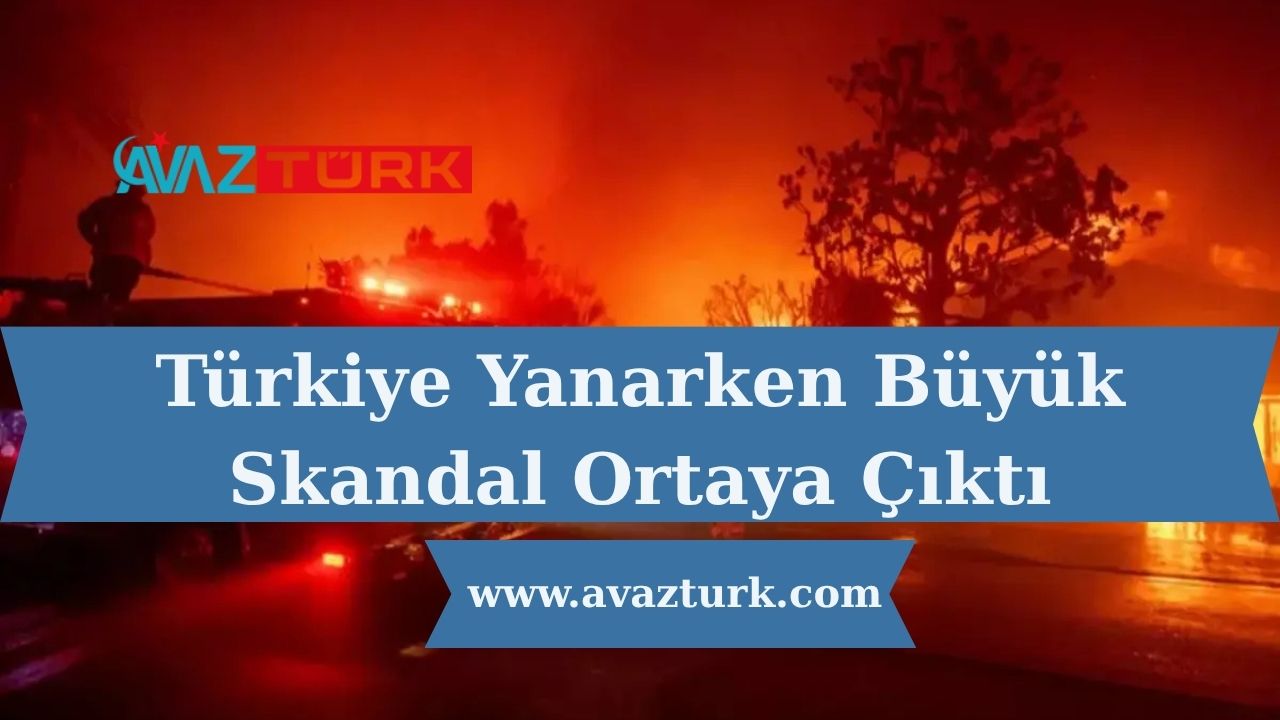 Türkiye Yanarken Büyük Skandal Ortaya Çıktı
