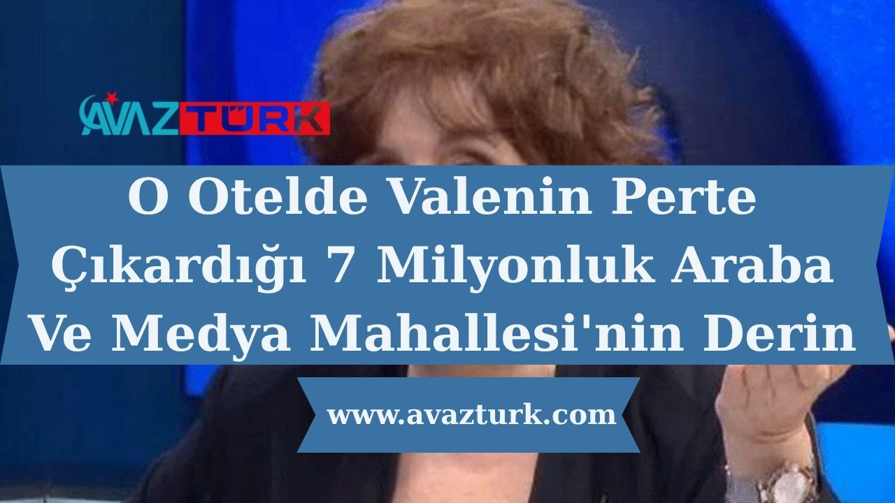 O Otelde Valenin Perte Çıkardığı 7 Milyonluk Araba Ve Medya Mahallesi'nin Derin Sırları!