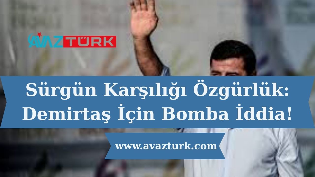 Sürgün Karşılığı Özgürlük: Demirtaş İçin Bomba İddia!