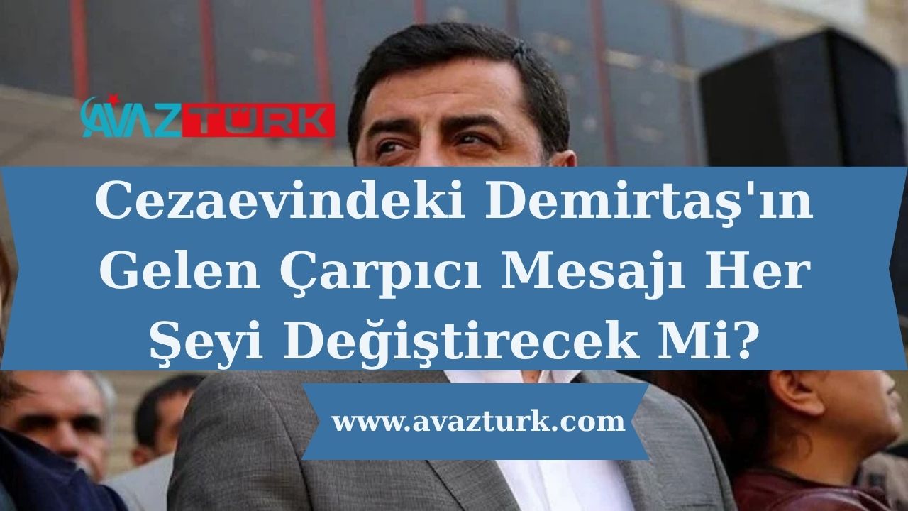 Cezaevindeki Demirtaş'ın Gelen Çarpıcı Mesajı Her Şeyi Değiştirecek Mi?
