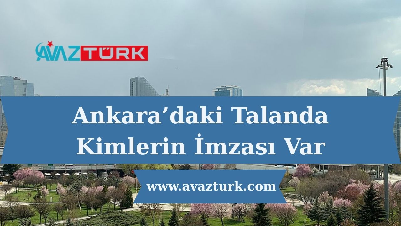 Ankara’daki Talanda Kimlerin İmzası Var?