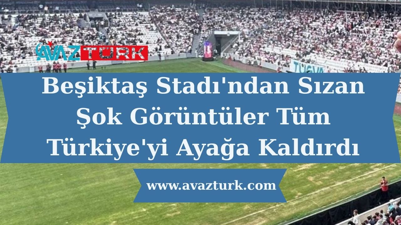 Beşiktaş Stadı'ndan Sızan Şok Görüntüler Tüm Türkiye'yi Ayağa Kaldırdı