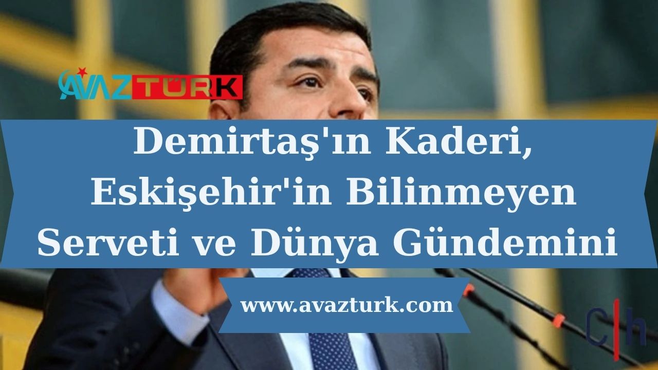 Demirtaş'ın Kaderi, Eskişehir'in Bilinmeyen Serveti ve Dünya Gündemini Sarsan Stratejik Hamleler Ortaya Çıkıyor!