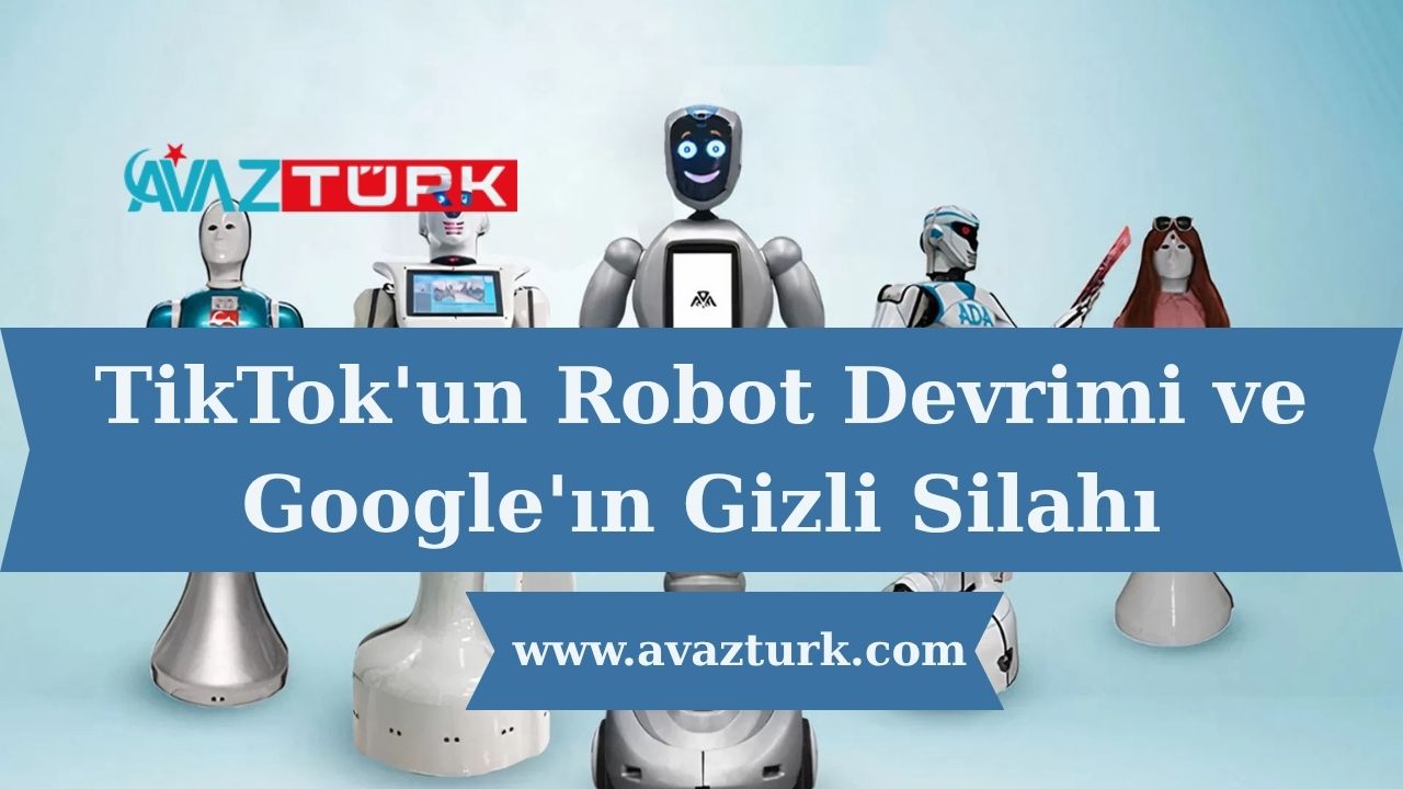 TikTok'un Robot Devrimi ve Google'ın Gizli Silahı