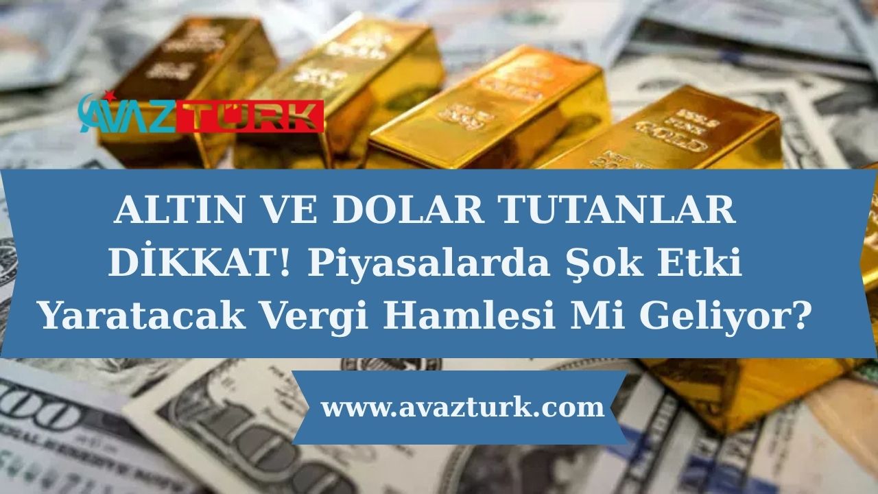 Altın ve dolar tutanlar dikkat! Piyasalarda şok etki yaratacak vergi hamlesi mi geliyor?