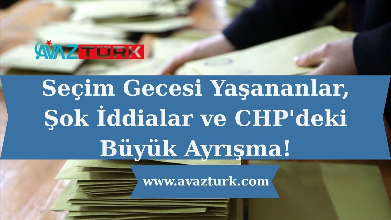 Seçim Gecesi Yaşananlar, Şok İddialar ve CHP'deki Büyük Ayrışma!