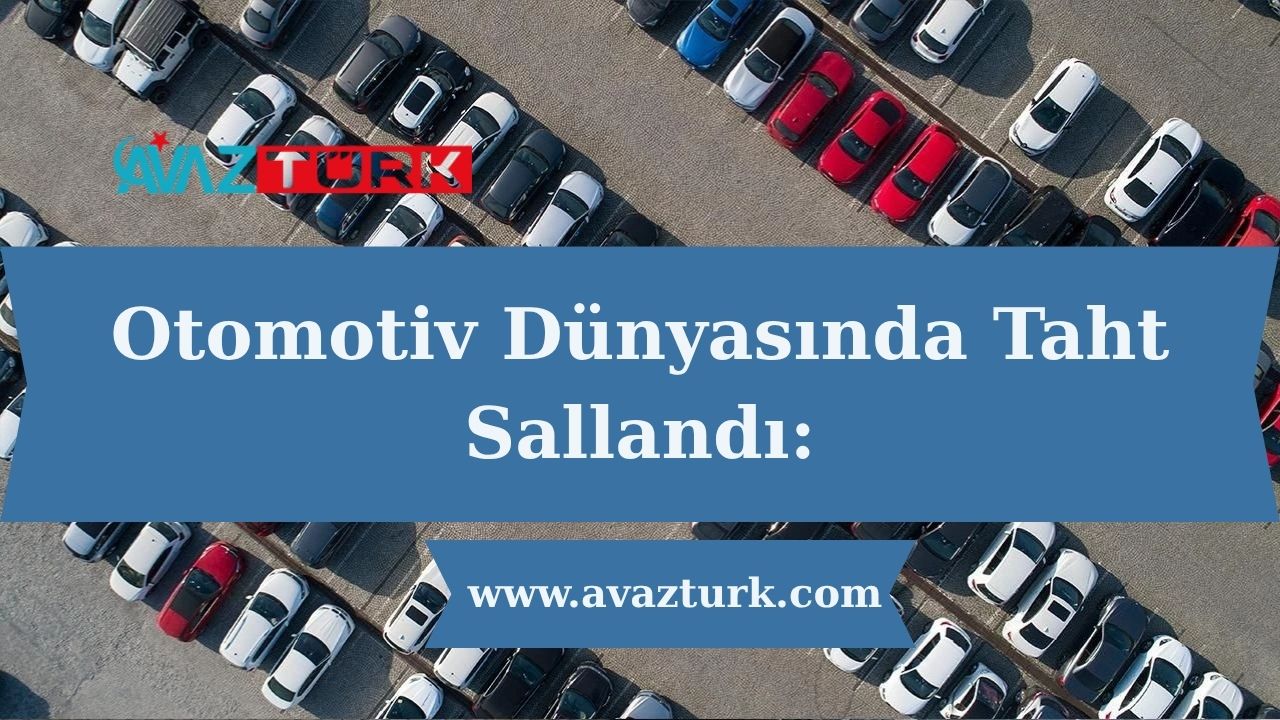 Otomotiv Dünyasında Taht Sallandı