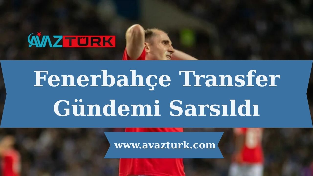 Fenerbahçe Transfer Gündemi Sarsıldı