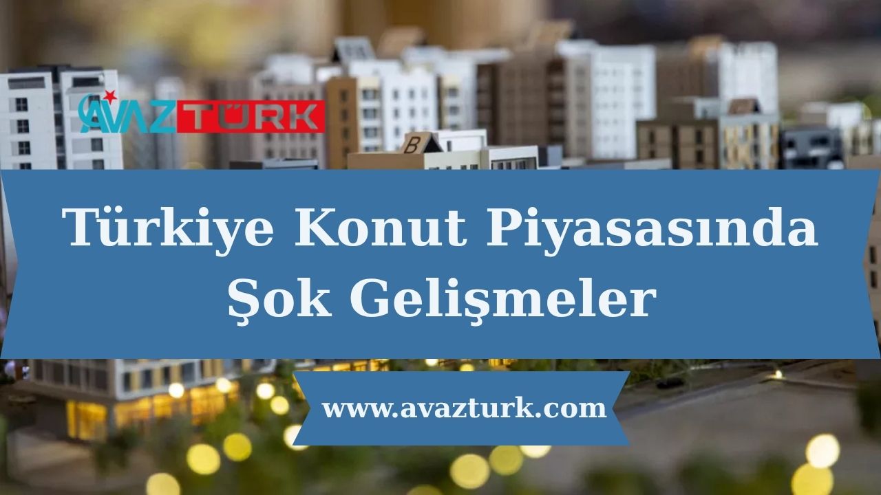 Türkiye Konut Piyasasında Şok Gelişmeler