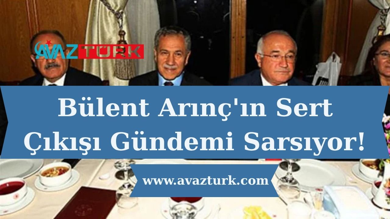 Bülent Arınç'ın Sert Çıkışı Gündemi Sarsıyor!
