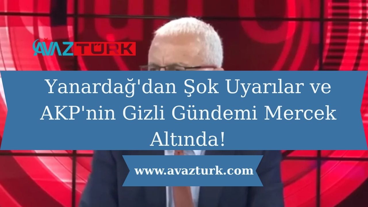 Yanardağ'dan Şok Uyarılar ve AKP'nin Gizli Gündemi Mercek Altında!